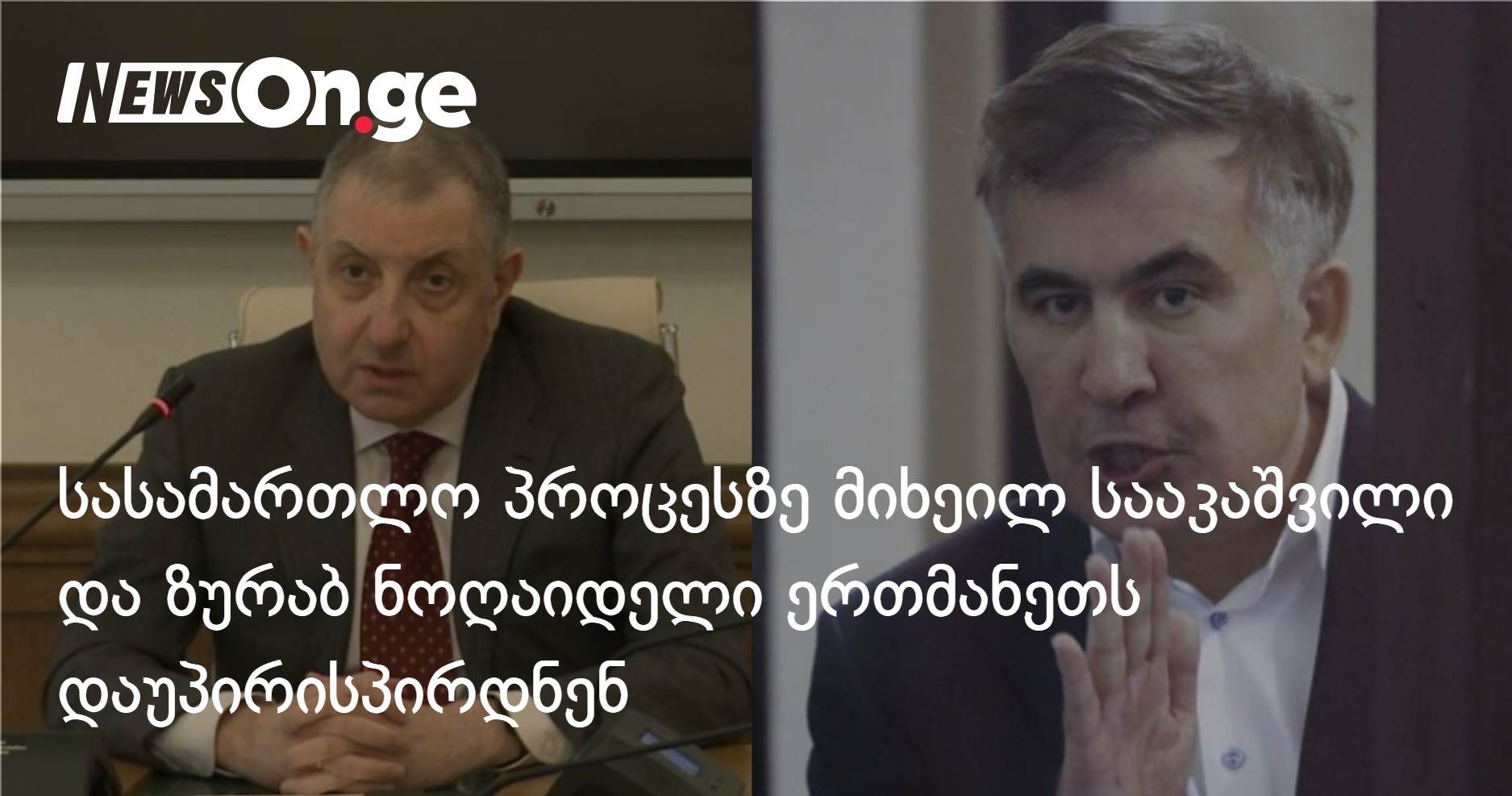 Михаил Саакашвили и Зураб Ногаидели безоговорочно противостоят судебному процессу